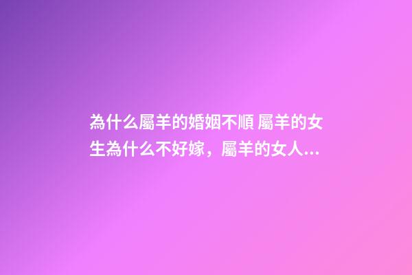 為什么屬羊的婚姻不順 屬羊的女生為什么不好嫁，屬羊的女人確實克夫-第1張-觀點-玄機派